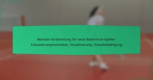Mentale Vorbereitung für neue Badminton-Spieler: Fokussierungstechniken, Visualisierung, Stressbewältigung