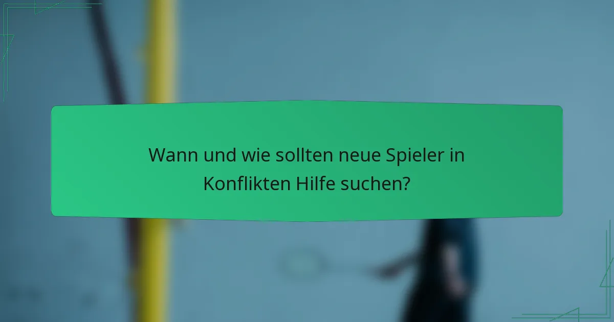 Wann und wie sollten neue Spieler in Konflikten Hilfe suchen?