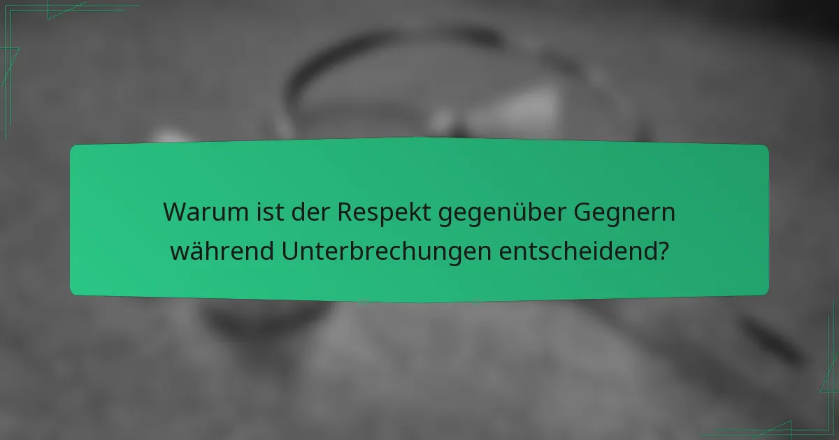 Warum ist der Respekt gegenüber Gegnern während Unterbrechungen entscheidend?