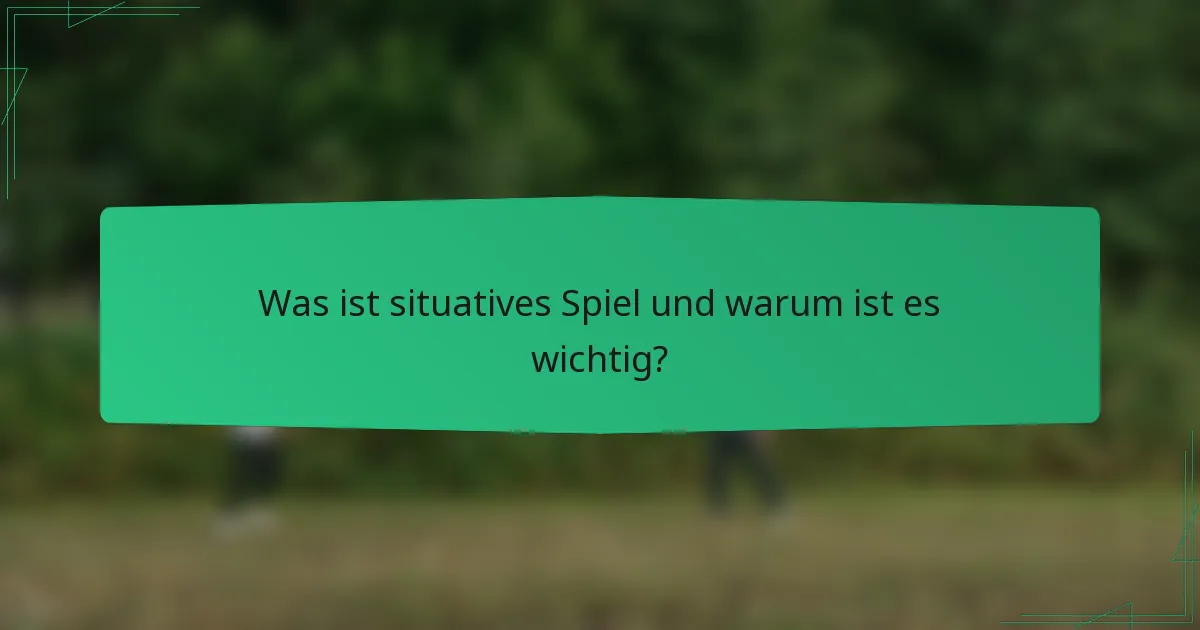 Was ist situatives Spiel und warum ist es wichtig?