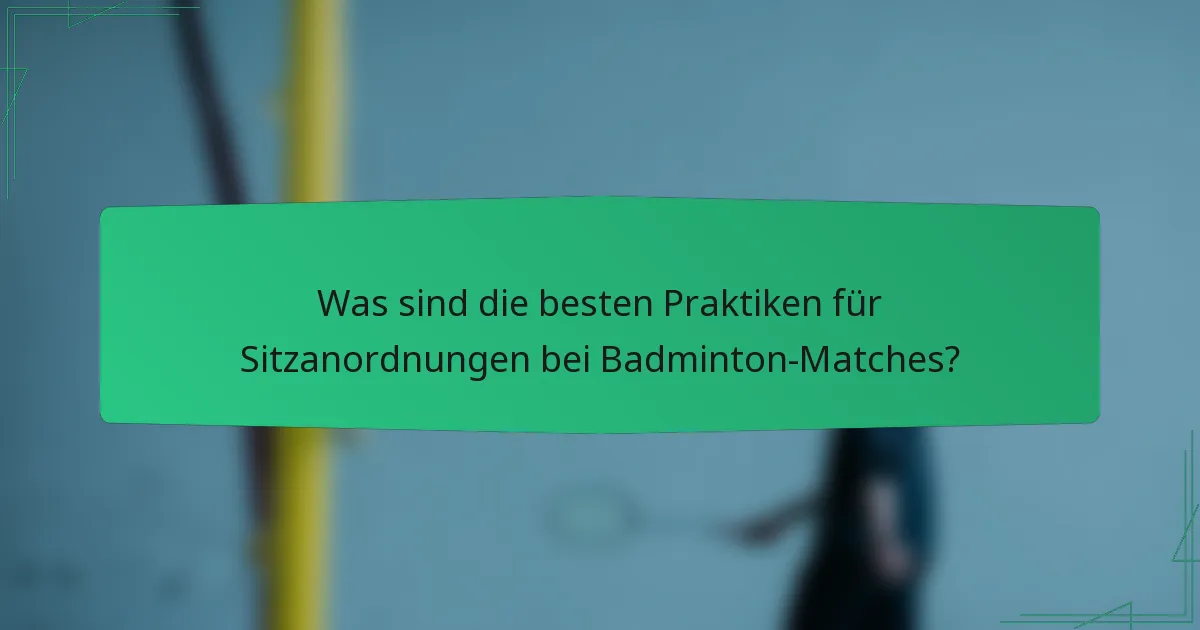 Was sind die besten Praktiken für Sitzanordnungen bei Badminton-Matches?