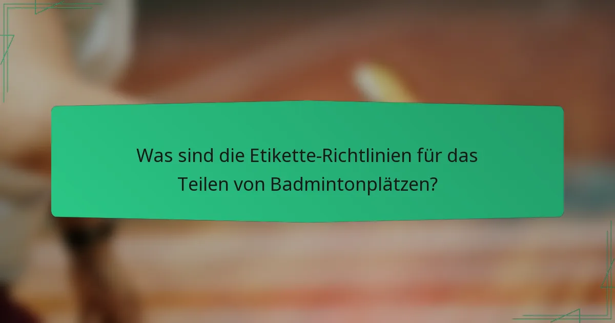 Was sind die Etikette-Richtlinien für das Teilen von Badmintonplätzen?