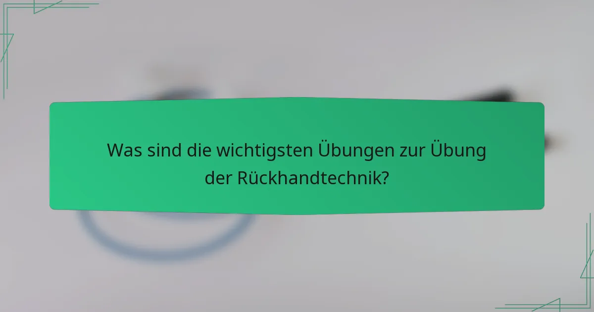 Was sind die wichtigsten Übungen zur Übung der Rückhandtechnik?