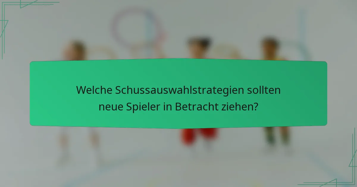 Welche Schussauswahlstrategien sollten neue Spieler in Betracht ziehen?