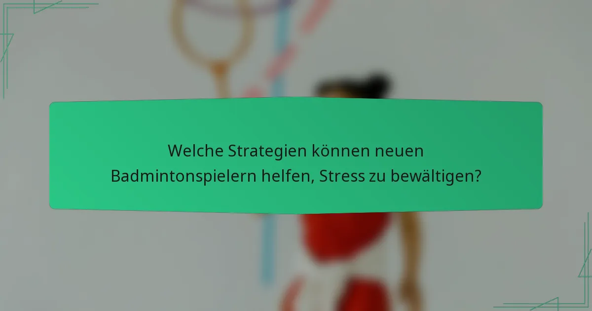 Welche Strategien können neuen Badmintonspielern helfen, Stress zu bewältigen?