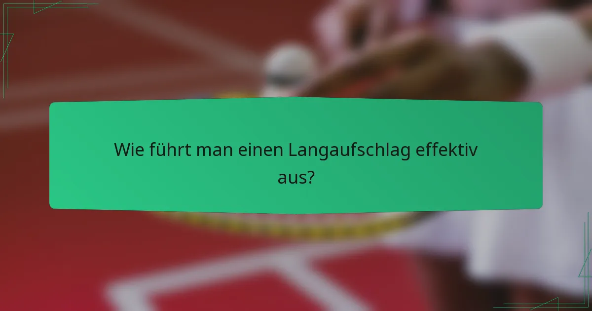 Wie führt man einen Langaufschlag effektiv aus?