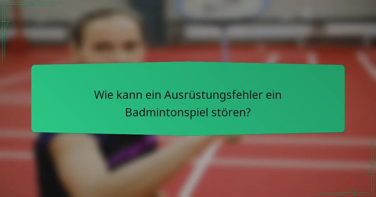 Wie kann ein Ausrüstungsfehler ein Badmintonspiel stören?