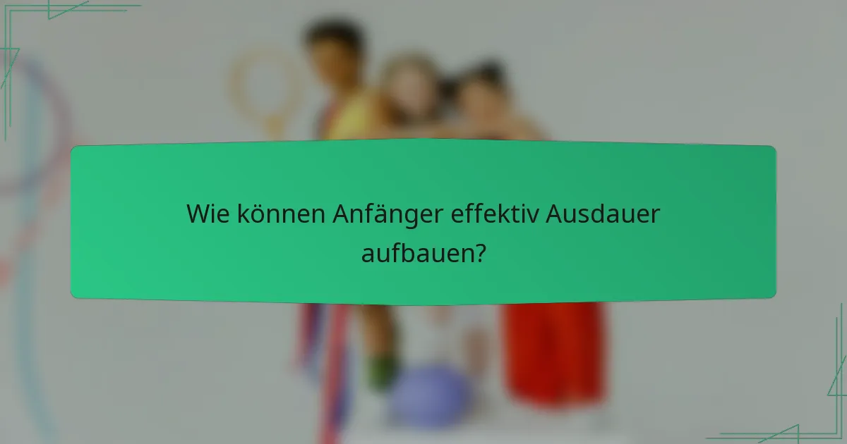 Wie können Anfänger effektiv Ausdauer aufbauen?