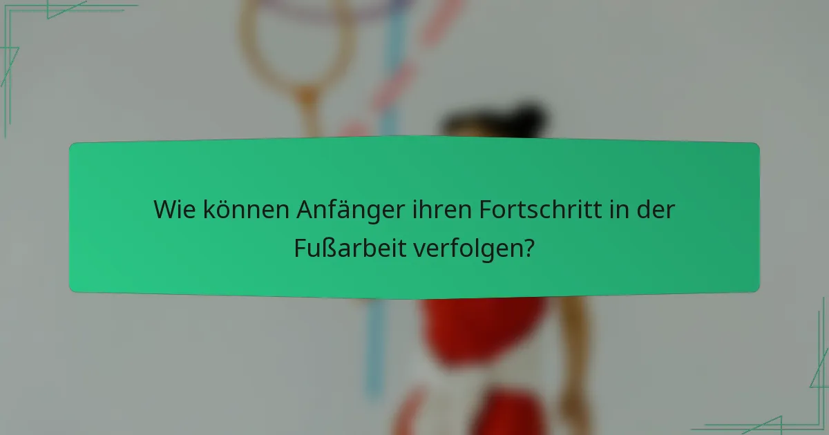 Wie können Anfänger ihren Fortschritt in der Fußarbeit verfolgen?