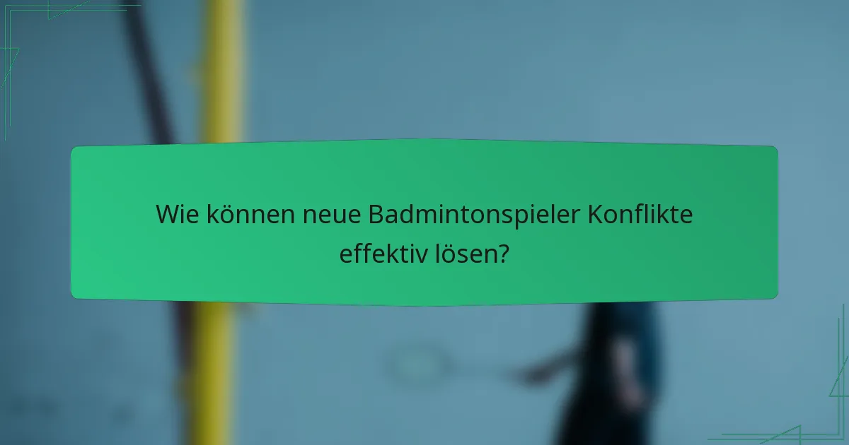Wie können neue Badmintonspieler Konflikte effektiv lösen?