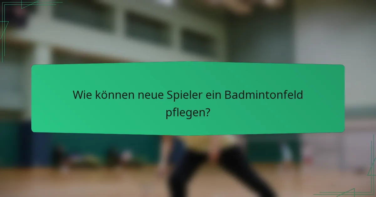 Wie können neue Spieler ein Badmintonfeld pflegen?