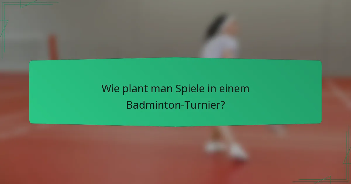 Wie plant man Spiele in einem Badminton-Turnier?