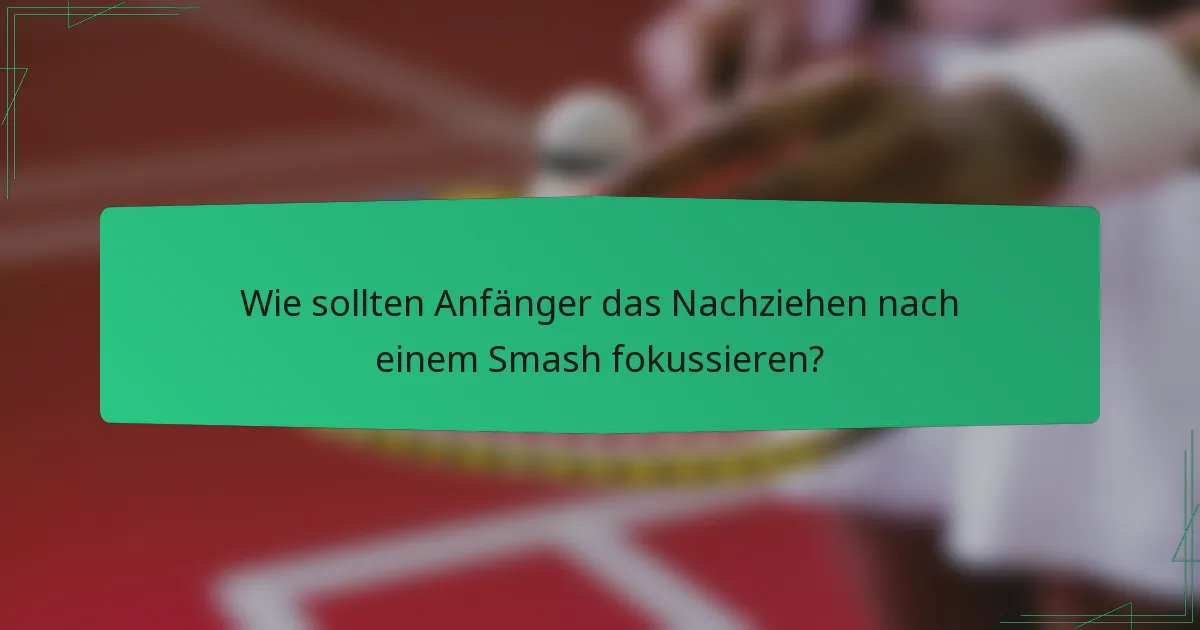 Wie sollten Anfänger das Nachziehen nach einem Smash fokussieren?