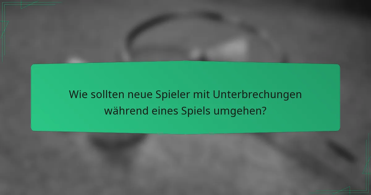 Wie sollten neue Spieler mit Unterbrechungen während eines Spiels umgehen?