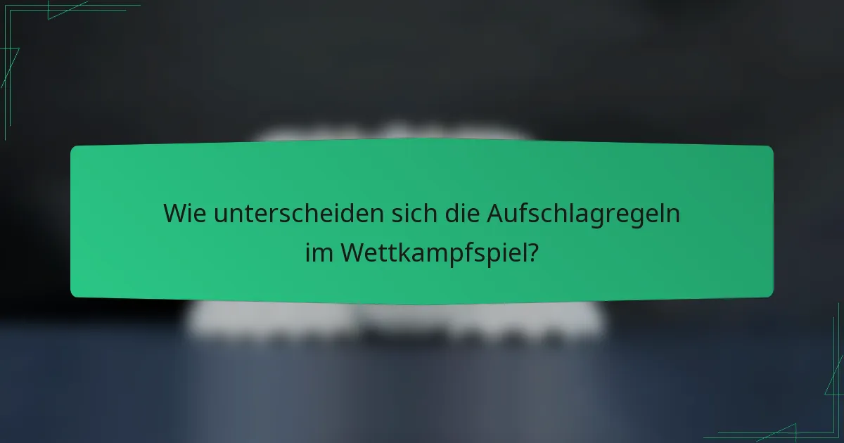 Wie unterscheiden sich die Aufschlagregeln im Wettkampfspiel?