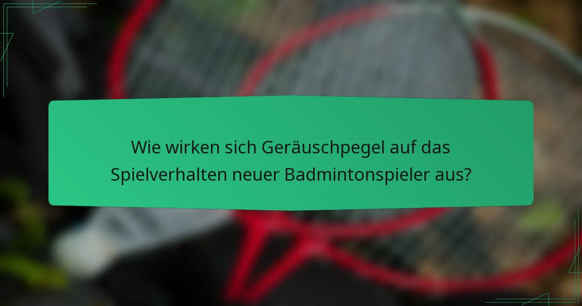 Wie wirken sich Geräuschpegel auf das Spielverhalten neuer Badmintonspieler aus?