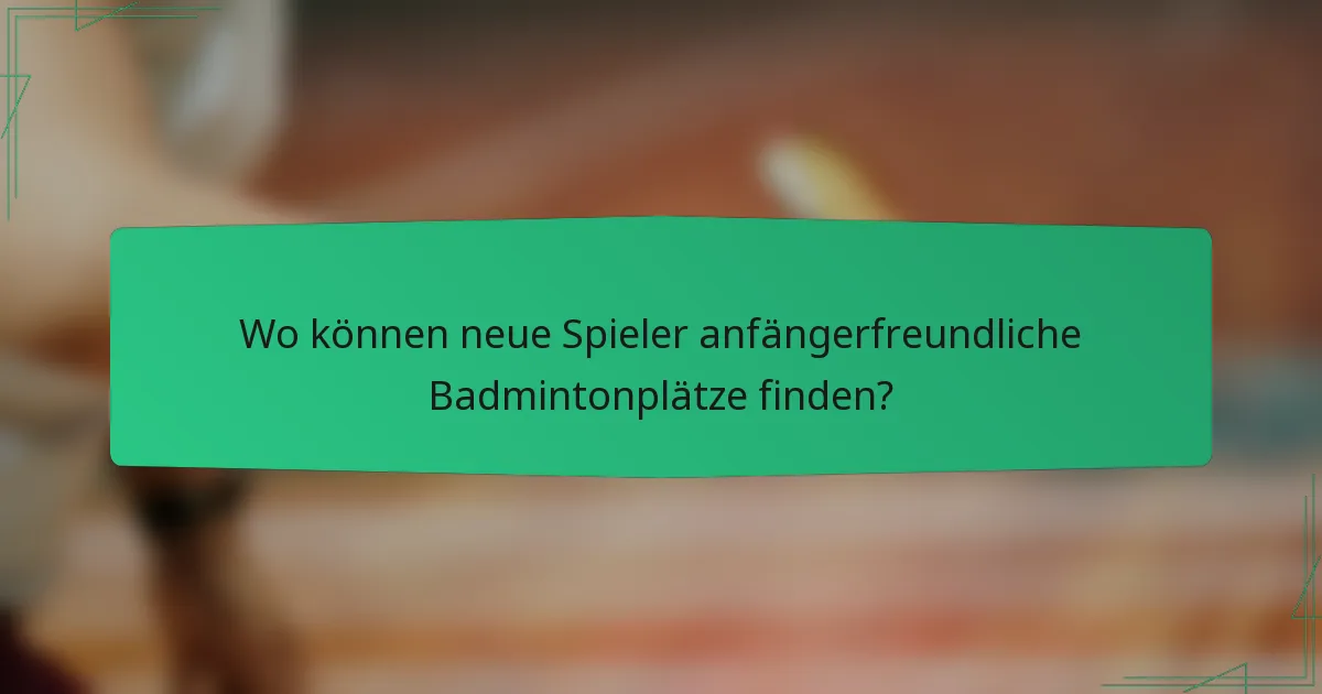 Wo können neue Spieler anfängerfreundliche Badmintonplätze finden?