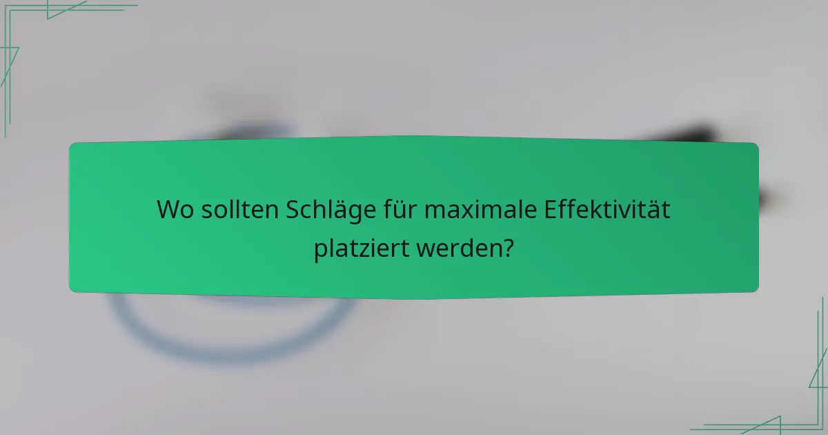 Wo sollten Schläge für maximale Effektivität platziert werden?